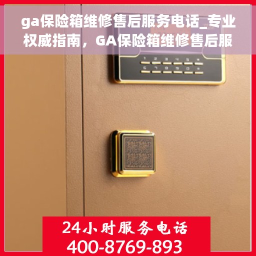 ga保险箱维修售后服务电话_专业权威指南，GA保险箱维修售后服务电话，专业权威指南，为您的保险柜保驾护航！