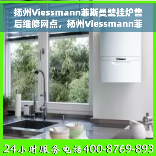 扬州Viessmann菲斯曼壁挂炉售后维修网点，扬州Viessmann菲斯曼壁挂炉专业售后维修服务网点