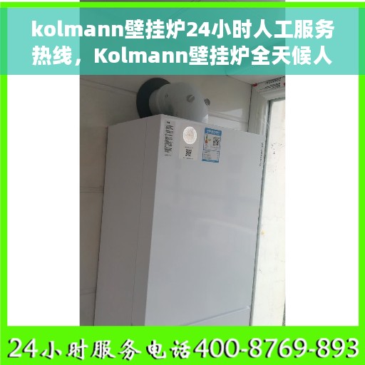 kolmann壁挂炉24小时人工服务热线，Kolmann壁挂炉全天候人工服务热线在线支持