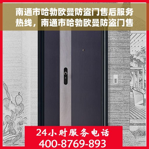 南通市哈勃欧曼防盗门售后服务热线，南通市哈勃欧曼防盗门售后服务热线，专业团队，贴心服务！