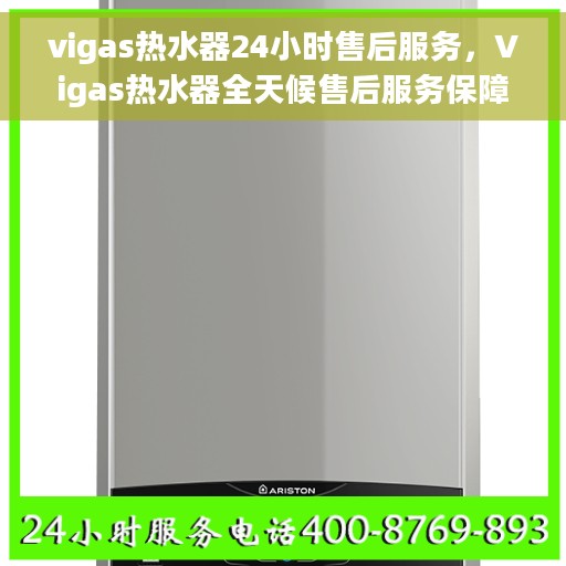 vigas热水器24小时售后服务，Vigas热水器全天候售后服务保障