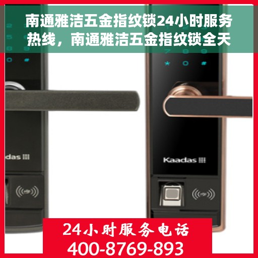 南通雅洁五金指纹锁24小时服务热线，南通雅洁五金指纹锁全天候服务热线，专业解锁解决方案
