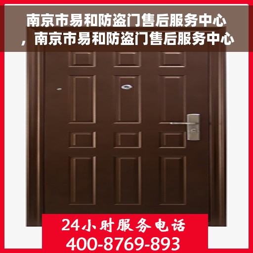 南京市易和防盗门售后服务中心，南京市易和防盗门售后服务中心，专业维修与优质服务同步进行