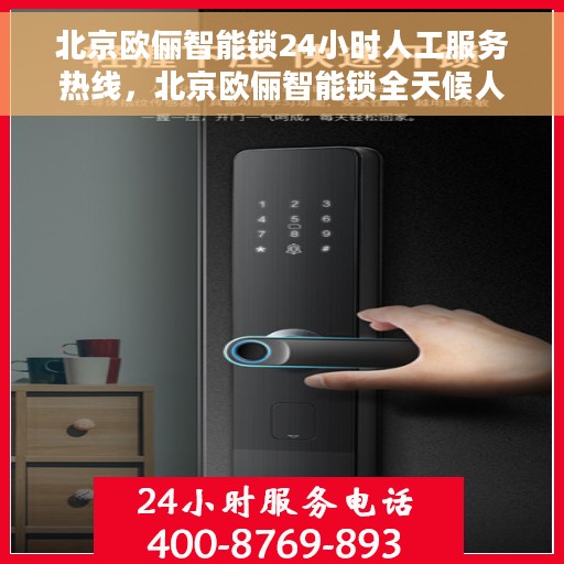 北京欧俪智能锁24小时人工服务热线，北京欧俪智能锁全天候人工服务热线支持，解锁无忧