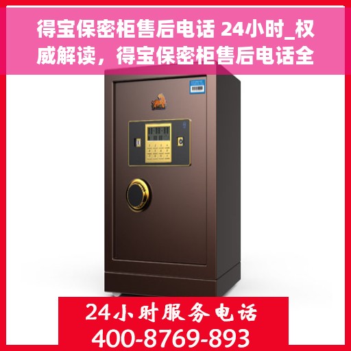 得宝保密柜售后电话 24小时_权威解读，得宝保密柜售后电话全天候服务，权威解读保障您的安全需求