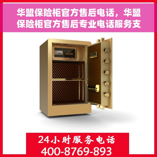 华盟保险柜官方售后电话，华盟保险柜官方售后专业电话服务支持热线