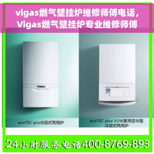 vigas燃气壁挂炉维修师傅电话，Vigas燃气壁挂炉专业维修师傅联系电话及故障解决方案
