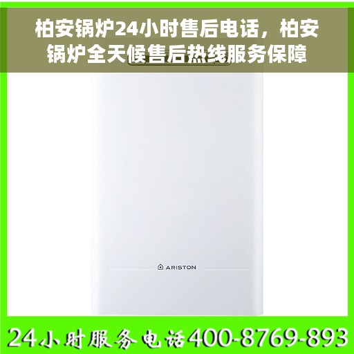 柏安锅炉24小时售后电话，柏安锅炉全天候售后热线服务保障