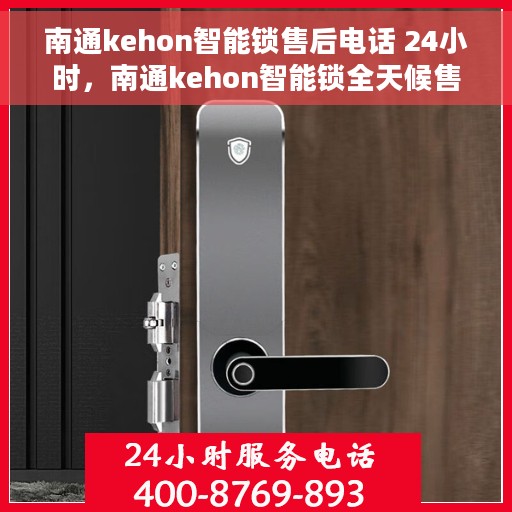 南通kehon智能锁售后电话 24小时，南通kehon智能锁全天候售后热线，贴心服务不打烊