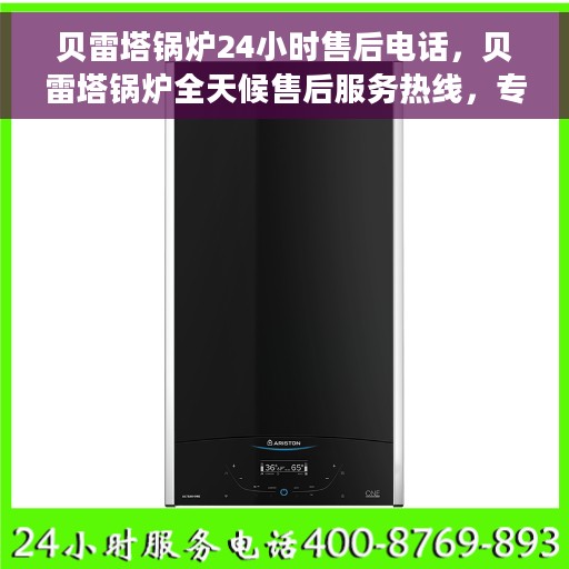 贝雷塔锅炉24小时售后电话，贝雷塔锅炉全天候售后服务热线，专业保障，24小时无忧服务