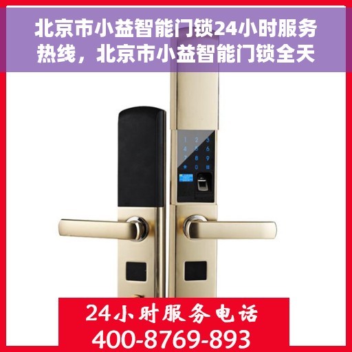 北京市小益智能门锁24小时服务热线，北京市小益智能门锁全天候服务热线，专业解锁您的安全需求