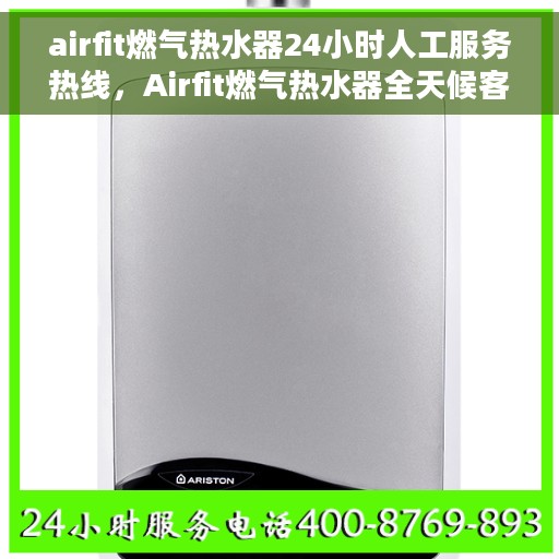 airfit燃气热水器24小时人工服务热线，Airfit燃气热水器全天候客服热线，贴心服务随时在线