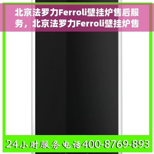 北京法罗力Ferroli壁挂炉售后服务，北京法罗力Ferroli壁挂炉售后无忧服务解析