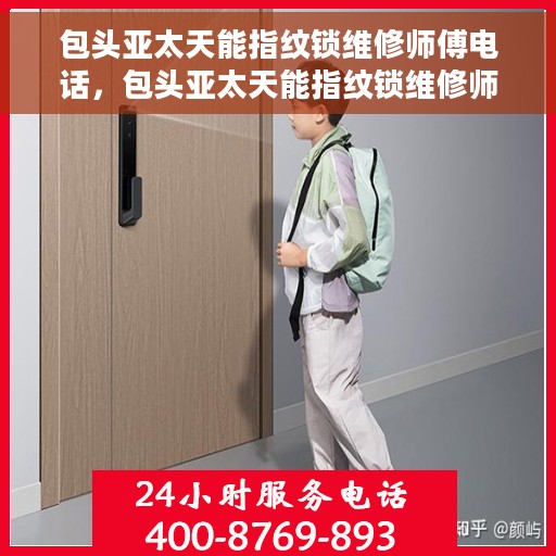 包头亚太天能指纹锁维修师傅电话，包头亚太天能指纹锁维修师傅联系电话及维修服务详解