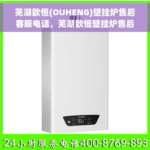 芜湖欧恒(OUHENG)壁挂炉售后客服电话，芜湖欧恒壁挂炉售后客服热线及售后服务指南