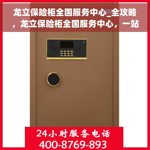 龙立保险柜全国服务中心_全攻略，龙立保险柜全国服务中心，一站式服务全攻略