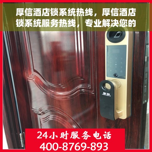 厚信酒店锁系统热线，厚信酒店锁系统服务热线，专业解决您的安全锁问题