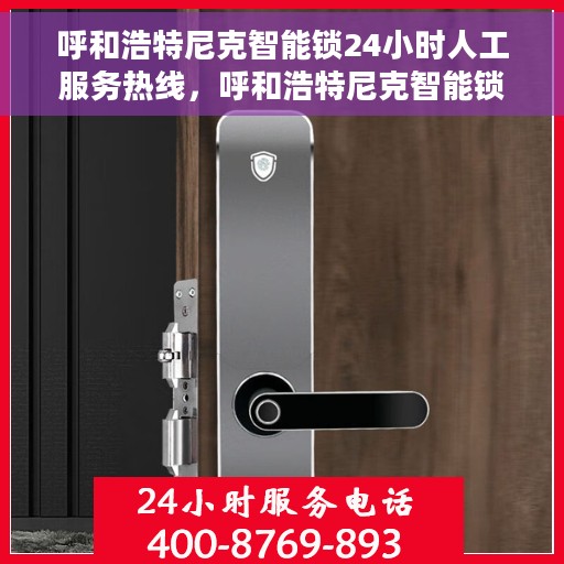 呼和浩特尼克智能锁24小时人工服务热线，呼和浩特尼克智能锁全天候人工服务热线解析