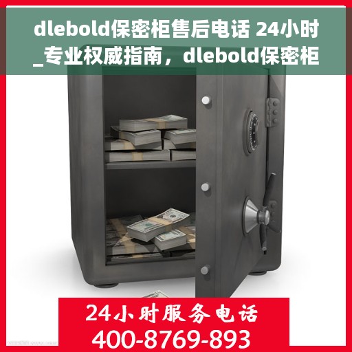 dlebold保密柜售后电话 24小时_专业权威指南，dlebold保密柜售后电话全天候服务，专业售后团队权威指南