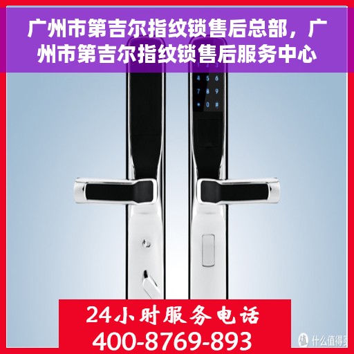 广州市第吉尔指纹锁售后总部，广州市第吉尔指纹锁售后服务中心总部揭秘