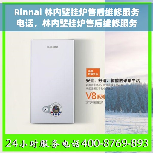 Rinnai 林内壁挂炉售后维修服务电话，林内壁挂炉售后维修服务热线及电话支持指南