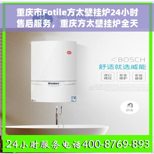 重庆市Fotile方太壁挂炉24小时售后服务，重庆方太壁挂炉全天候售后服务，贴心保障温暖家！