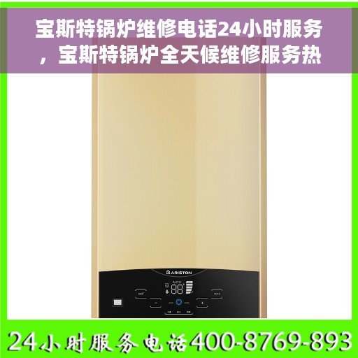 宝斯特锅炉维修电话24小时服务，宝斯特锅炉全天候维修服务热线