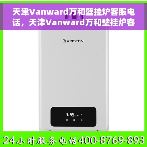 天津Vanward万和壁挂炉客服电话，天津Vanward万和壁挂炉客服热线及售后服务支持
