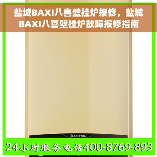盐城BAXI八喜壁挂炉报修，盐城BAXI八喜壁挂炉故障报修指南