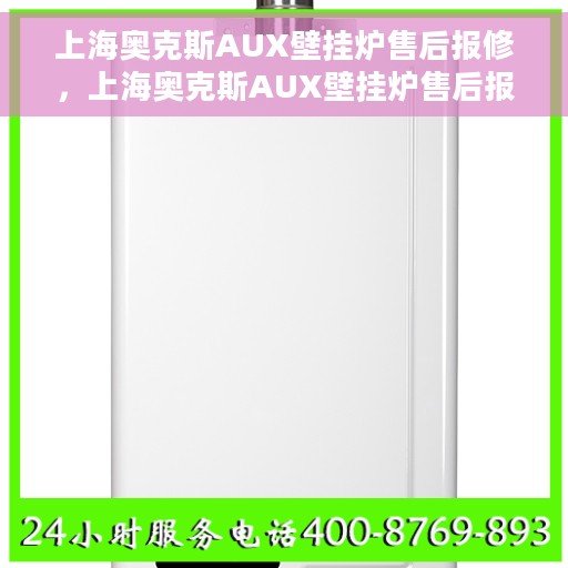 上海奥克斯AUX壁挂炉售后报修，上海奥克斯AUX壁挂炉售后报修指南，专业维修，快速响应