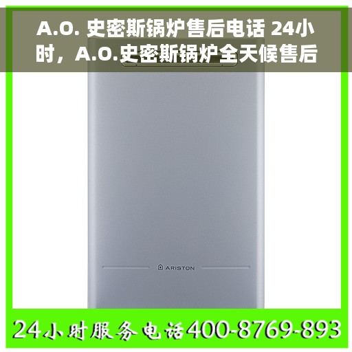 A.O. 史密斯锅炉售后电话 24小时，A.O.史密斯锅炉全天候售后电话服务支持