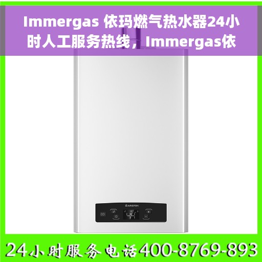 Immergas 依玛燃气热水器24小时人工服务热线，Immergas依玛燃气热水器全天候人工服务热线支持，专业解答您的疑问！