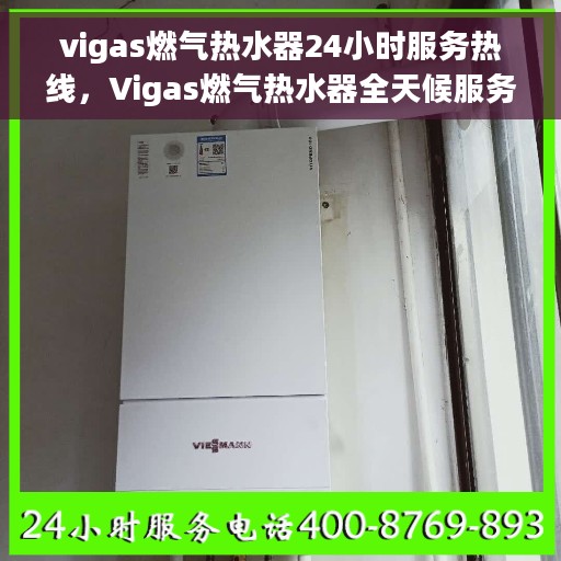 vigas燃气热水器24小时服务热线，Vigas燃气热水器全天候服务热线，专业解决您的热水需求