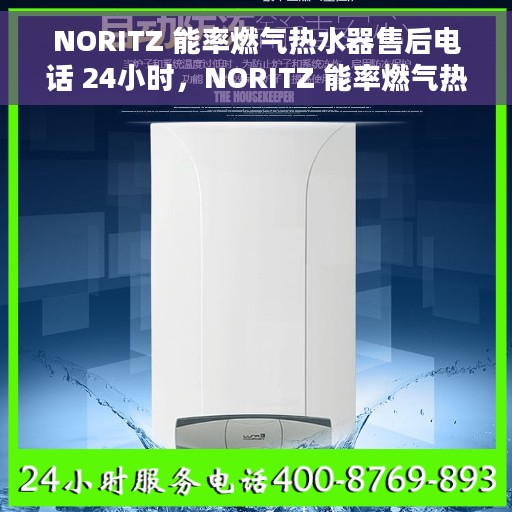 NORITZ 能率燃气热水器售后电话 24小时，NORITZ 能率燃气热水器全天候售后服务热线电话公布
