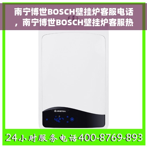 南宁博世BOSCH壁挂炉客服电话，南宁博世BOSCH壁挂炉客服热线及售后服务指南