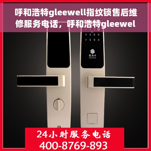 呼和浩特gleewell指纹锁售后维修服务电话，呼和浩特gleewell指纹锁售后维修服务热线及专业解决方案
