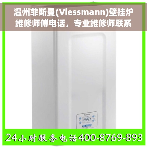 温州菲斯曼(Viessmann)壁挂炉维修师傅电话，专业维修师联系方式揭秘，温州菲斯曼壁挂炉维修服务热线