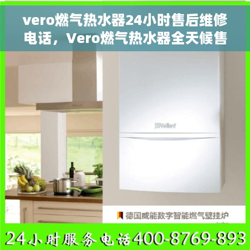 vero燃气热水器24小时售后维修电话，Vero燃气热水器全天候售后维修服务热线