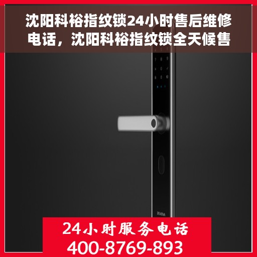 沈阳科裕指纹锁24小时售后维修电话，沈阳科裕指纹锁全天候售后维修服务热线