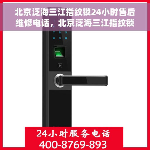 北京泛海三江指纹锁24小时售后维修电话，北京泛海三江指纹锁全天候售后维修服务热线