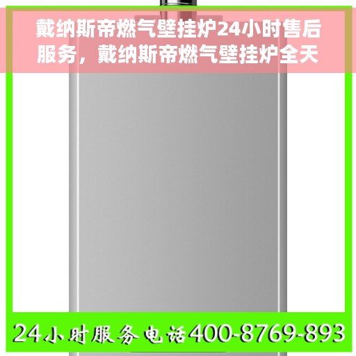 戴纳斯帝燃气壁挂炉24小时售后服务，戴纳斯帝燃气壁挂炉全天候售后服务保障