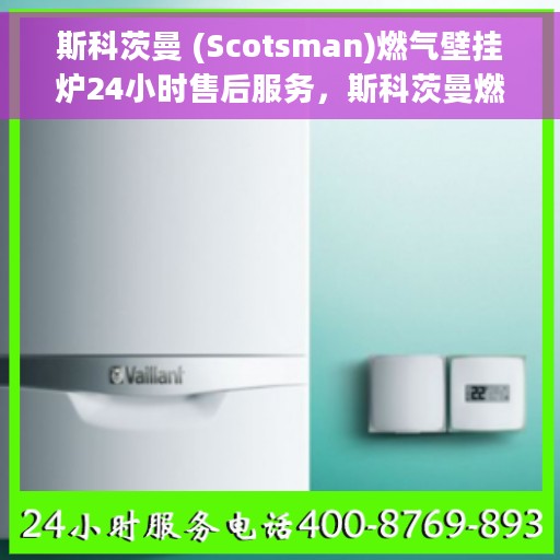 斯科茨曼 (Scotsman)燃气壁挂炉24小时售后服务，斯科茨曼燃气壁挂炉全天候售后服务保障