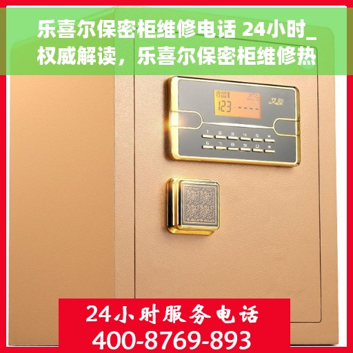 乐喜尔保密柜维修电话 24小时_权威解读，乐喜尔保密柜维修热线全天候开通，权威解读与快速响应
