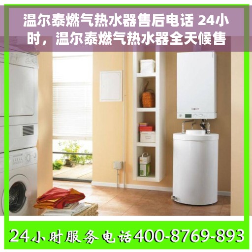 温尔泰燃气热水器售后电话 24小时，温尔泰燃气热水器全天候售后热线，贴心服务随时在线