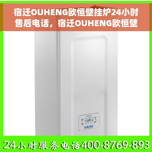 宿迁OUHENG欧恒壁挂炉24小时售后电话，宿迁OUHENG欧恒壁挂炉全天候售后电话服务支持