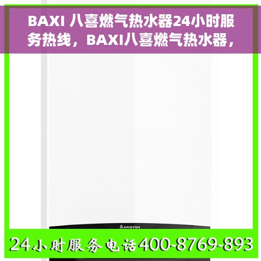 BAXI 八喜燃气热水器24小时服务热线，BAXI八喜燃气热水器，全天候服务热线，暖心保障您的生活热水需求
