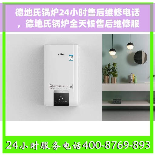 德地氏锅炉24小时售后维修电话，德地氏锅炉全天候售后维修服务热线
