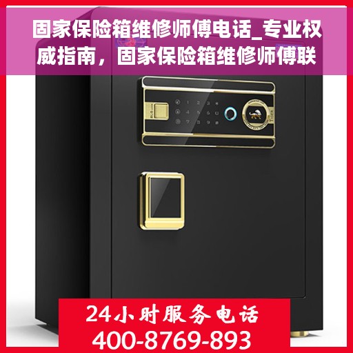 固家保险箱维修师傅电话_专业权威指南，固家保险箱维修师傅联系电话——专业权威指南