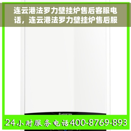 连云港法罗力壁挂炉售后客服电话，连云港法罗力壁挂炉售后服务热线及电话查询指南