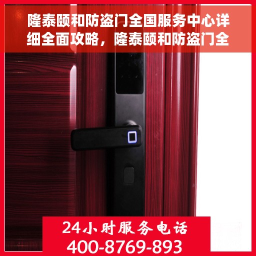 隆泰颐和防盗门全国服务中心详细全面攻略，隆泰颐和防盗门全国服务中心一站式指南